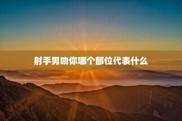 射手男吻你哪个部位代表什么