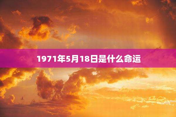 1971年5月18日是什么命运