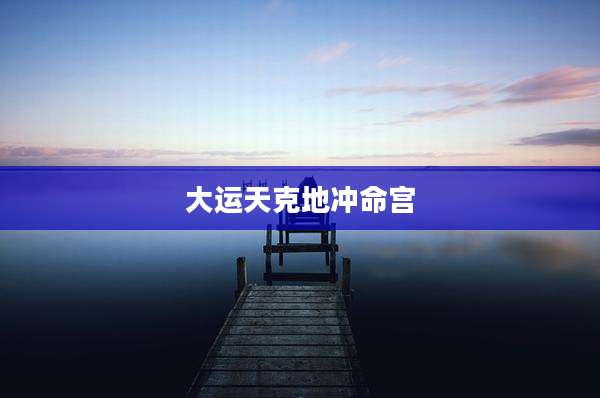 大运天克地冲命宫