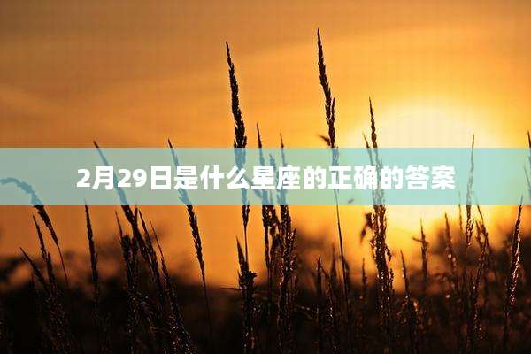2月29日是什么星座的正确的答案