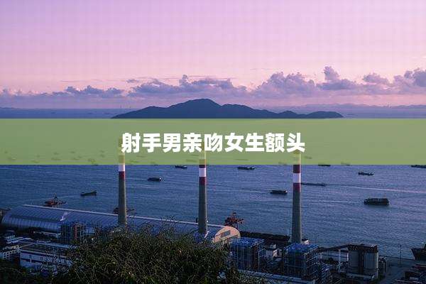 射手男亲吻女生额头
