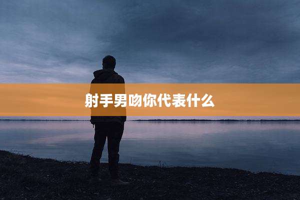 射手男吻你代表什么