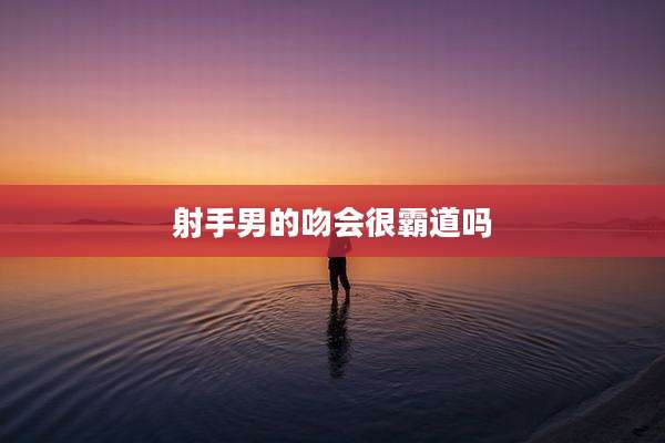 射手男的吻会很霸道吗