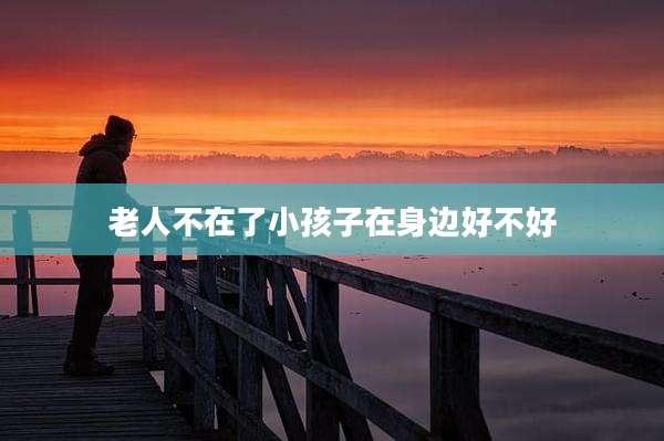 老人不在了小孩子在身边好不好