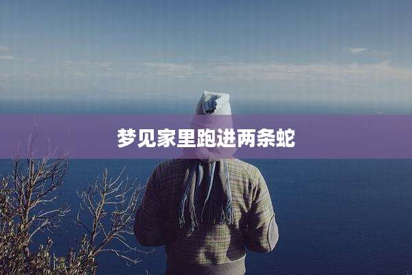 梦见家里跑进两条蛇