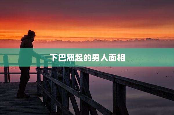 下巴翘起的男人面相