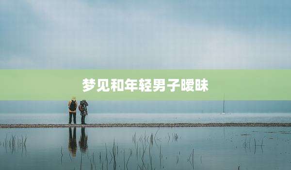 梦见和年轻男子暧昧