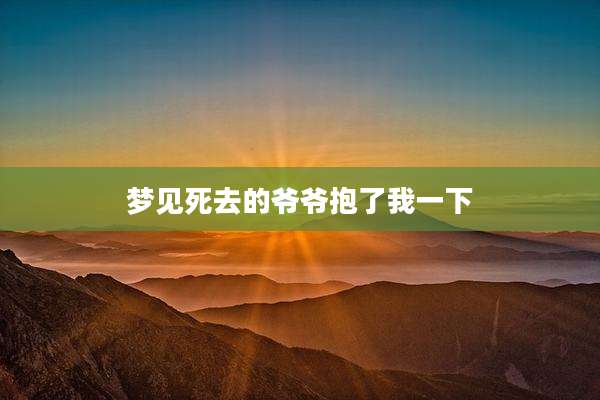 梦见死去的爷爷抱了我一下