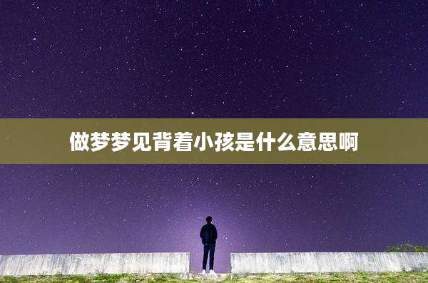 做梦梦见背着小孩是什么意思啊