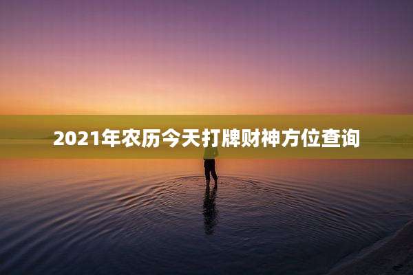 2021年农历今天打牌财神方位查询