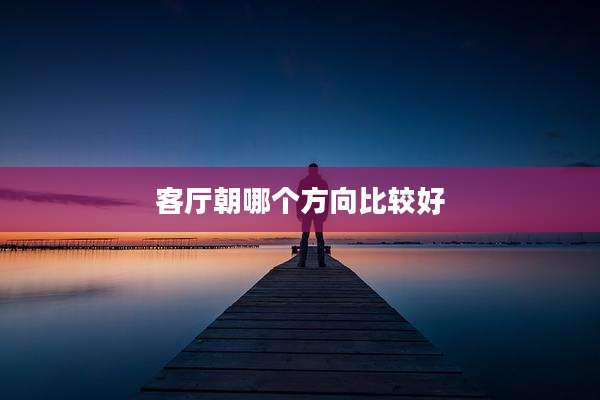 客厅朝哪个方向比较好