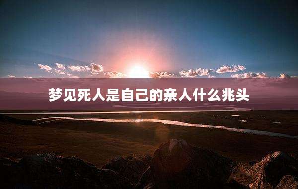 梦见死人是自己的亲人什么兆头