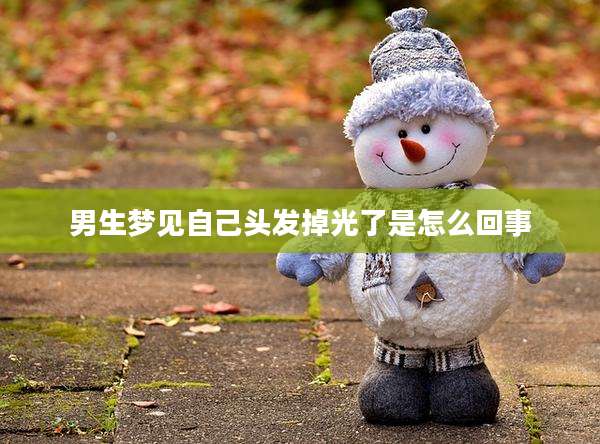 男生梦见自己头发掉光了是怎么回事