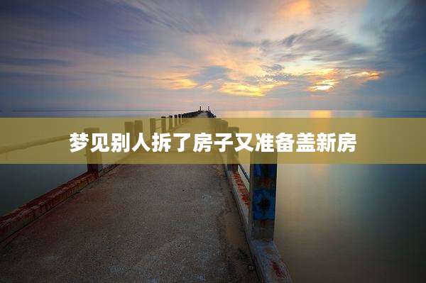 梦见别人拆了房子又准备盖新房