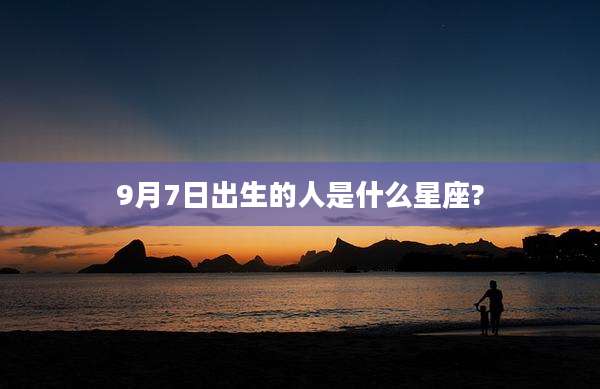 9月7日出生的人是什么星座?
