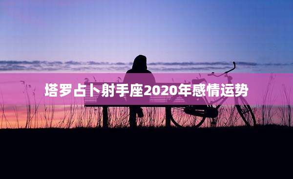 塔罗占卜射手座2020年感情运势