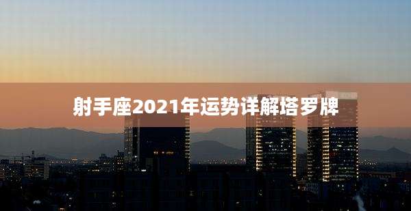 射手座2021年运势详解塔罗牌