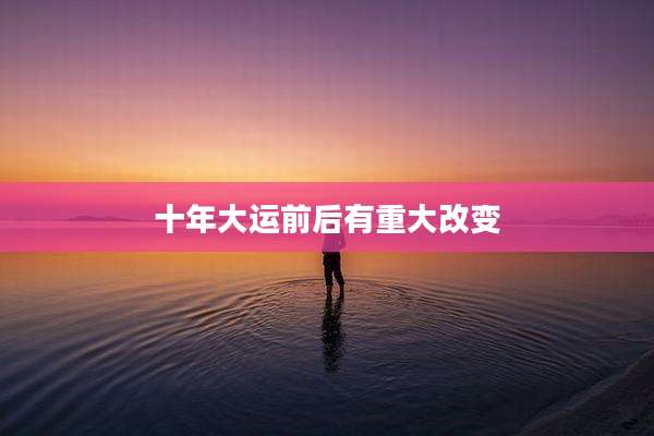十年大运前后有重大改变
