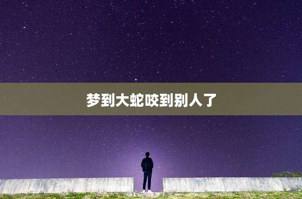梦到大蛇咬到别人了