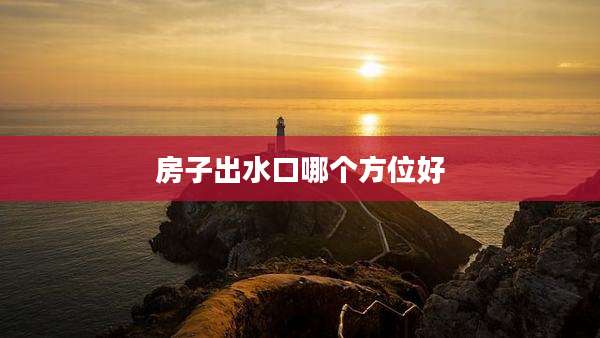 房子出水口哪个方位好