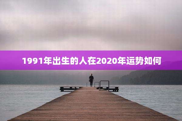 1991年出生的人在2020年运势如何