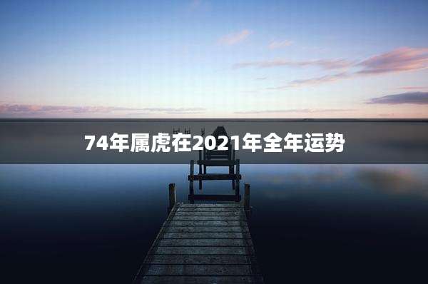 74年属虎在2021年全年运势