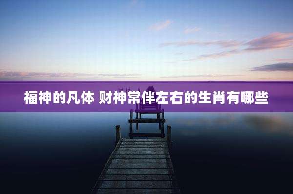 福神的凡体 财神常伴左右的生肖有哪些