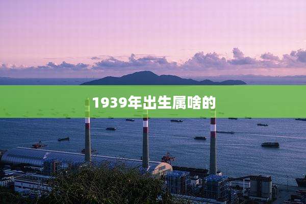 1939年出生属啥的