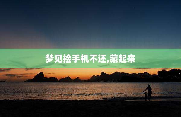 梦见捡手机不还,藏起来