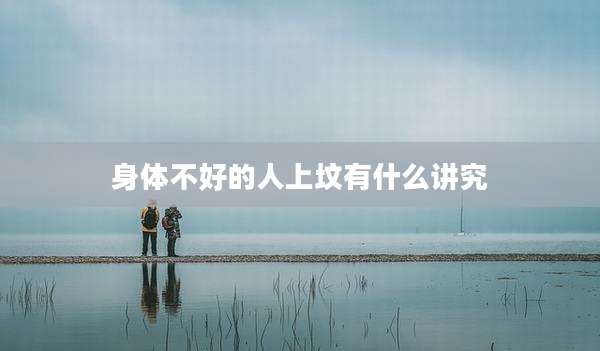 身体不好的人上坟有什么讲究