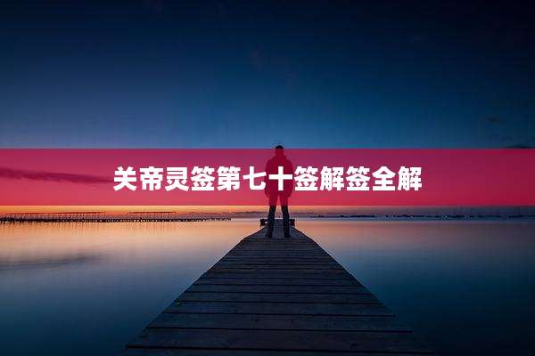 关帝灵签第七十签解签全解