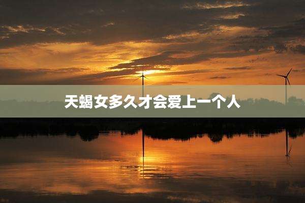 天蝎女多久才会爱上一个人