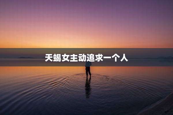 天蝎女主动追求一个人