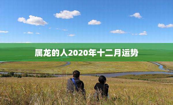 属龙的人2020年十二月运势