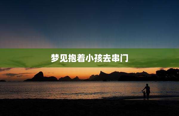 梦见抱着小孩去串门