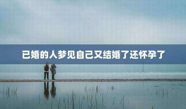 已婚的人梦见自己又结婚了还怀孕了
