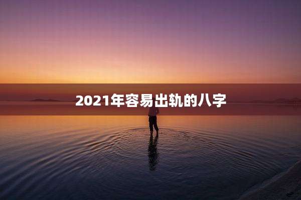 2021年容易出轨的八字