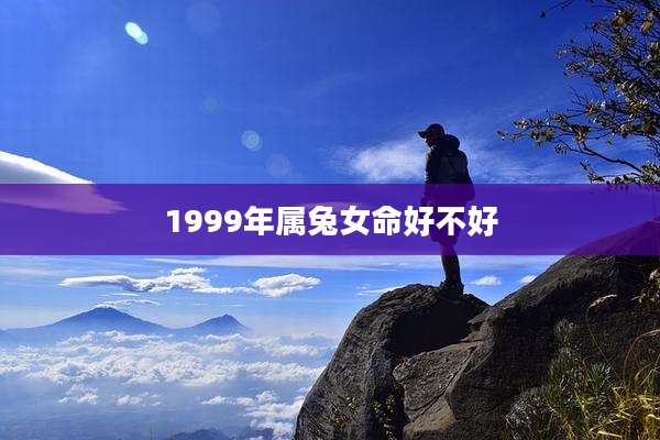 1999年属兔女命好不好