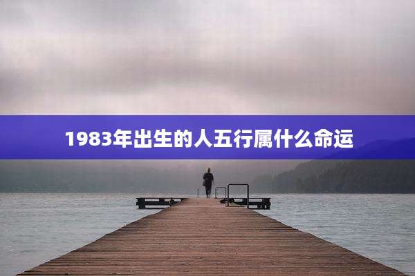 1983年出生的人五行属什么命运