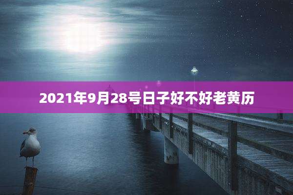 2021年9月28号日子好不好老黄历