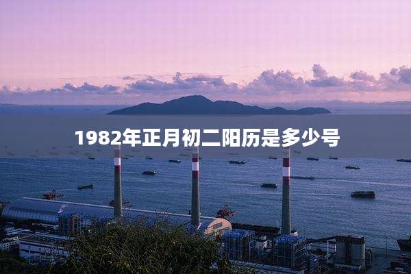 1982年正月初二阳历是多少号