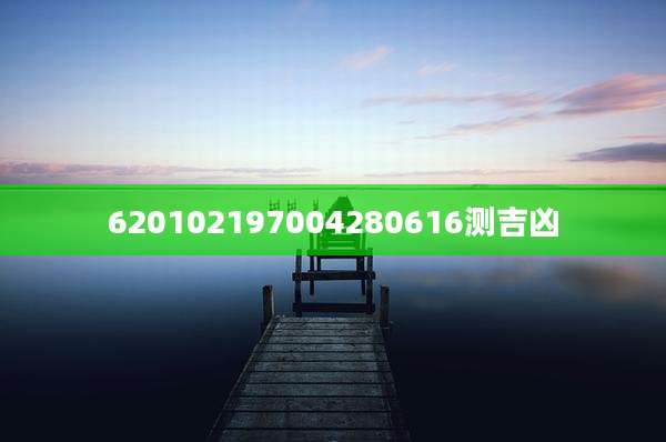 620102197004280616测吉凶