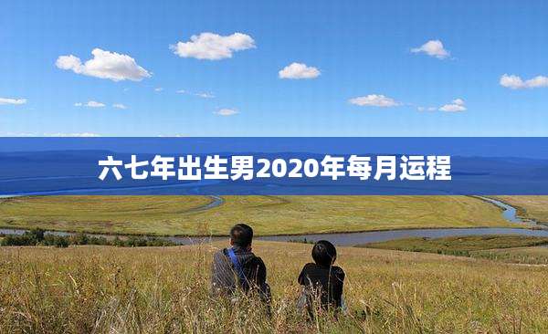 六七年出生男2020年每月运程