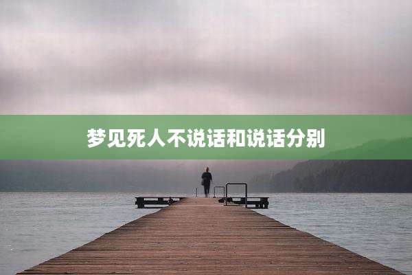 梦见死人不说话和说话分别