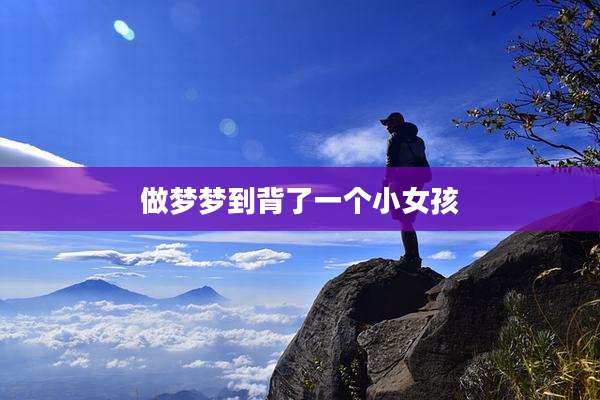 做梦梦到背了一个小女孩