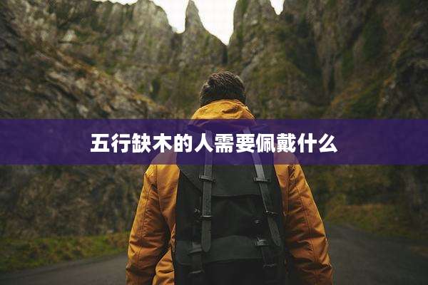 五行缺木的人需要佩戴什么