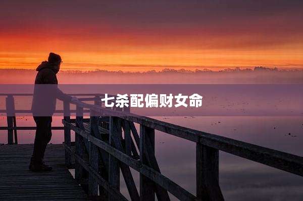 七杀配偏财女命