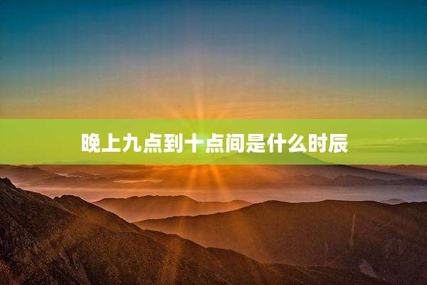 晚上九点到十点间是什么时辰