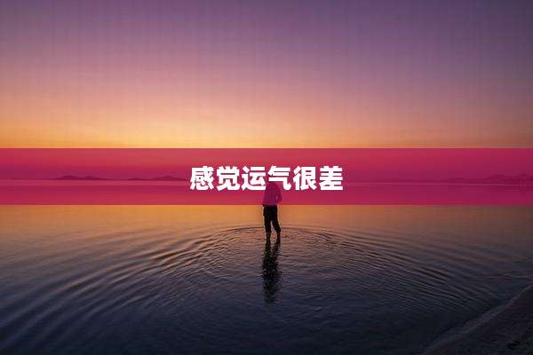 感觉运气很差