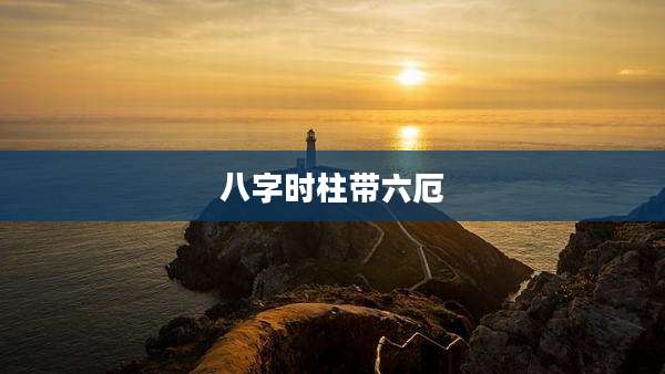 八字时柱带六厄